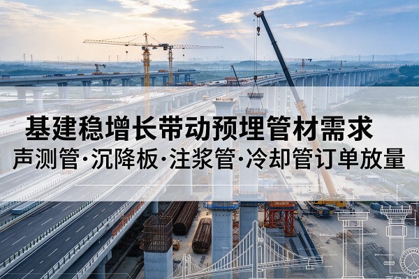 任泽基建稳增长带动预埋监测管材需求，声测管、沉降板、注浆管订单持续放量