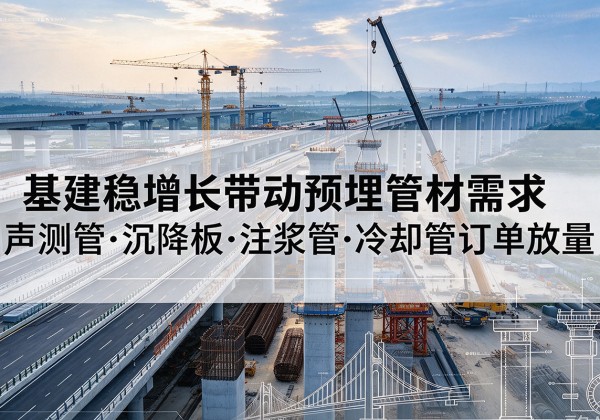 任泽基建稳增长带动预埋监测管材需求，声测管、沉降板、注浆管订单持续放量